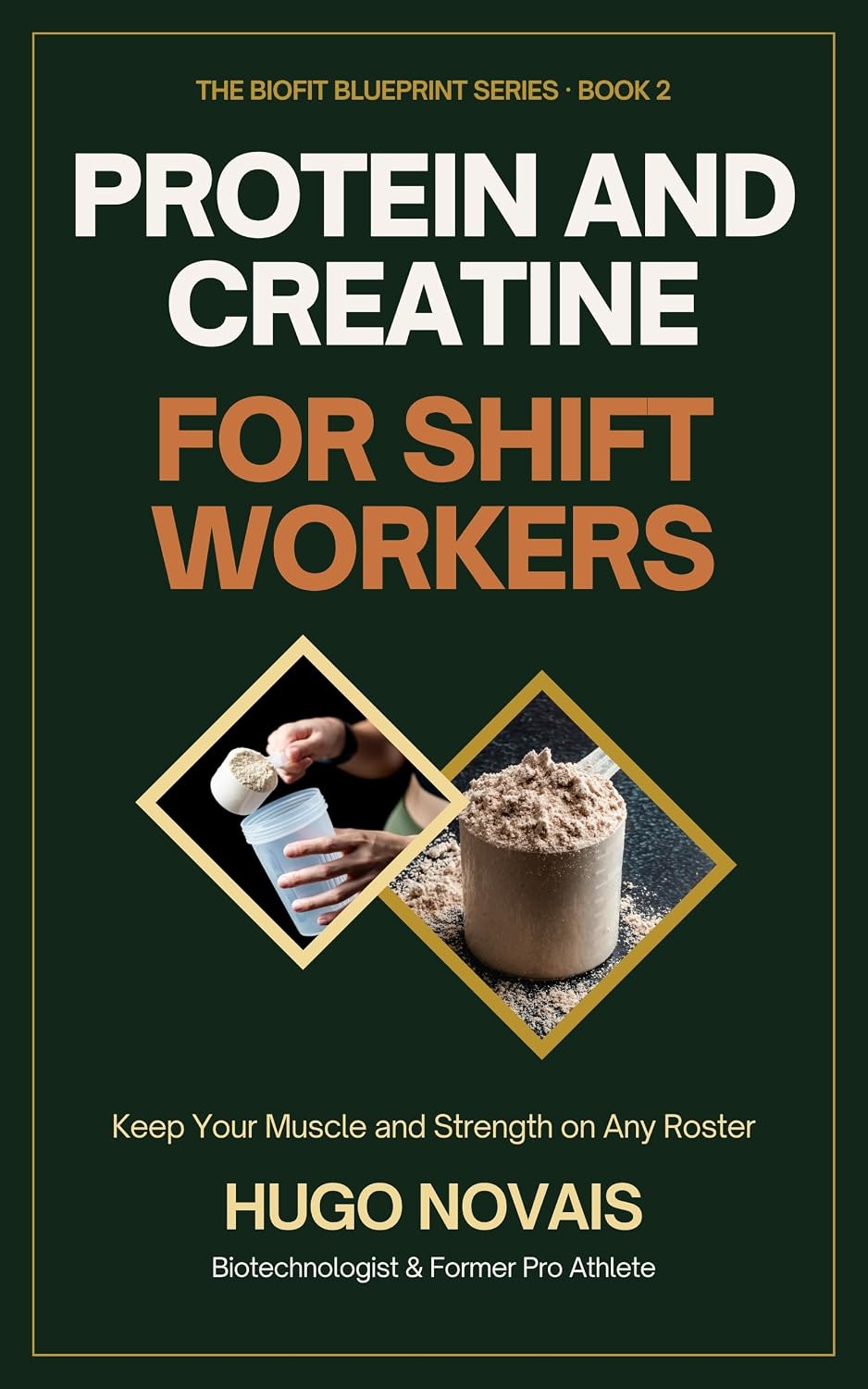 Protein and Creatine for Shift Workers: A 28-Day Plan to Keep Your Muscle, Strength and Energy on Rotating and 12-Hour Rosters, with 12 High-Protein Recipes (The BioFit Blueprint Series Book 2)